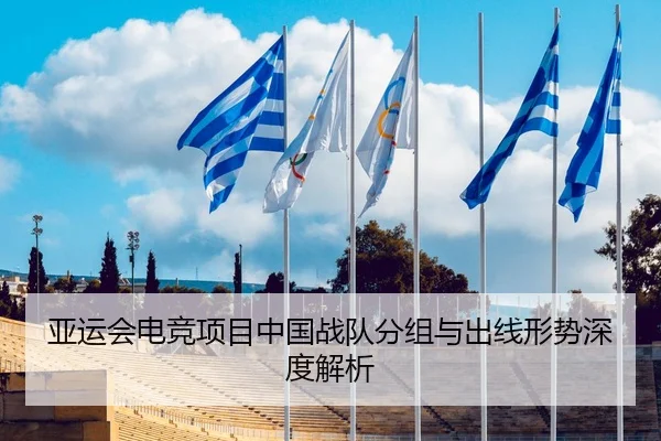 亚运会电竞项目中国战队分组与出线形势深度解析